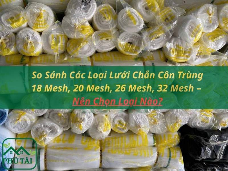 So Sánh Các Loại Lưới Chắn Côn Trùng 18 Mesh, 20 Mesh, 26 Mesh, 32 Mesh – Nên Chọn Loại Nào?